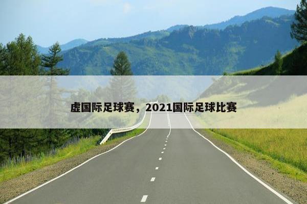 虚国际足球赛，2021国际足球比赛