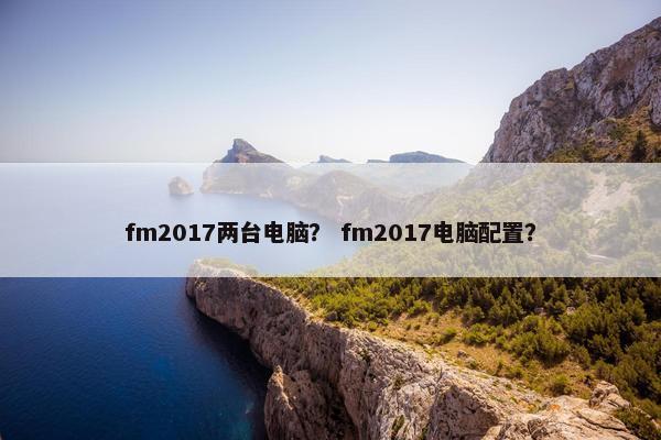 fm2017两台电脑？ fm2017电脑配置？