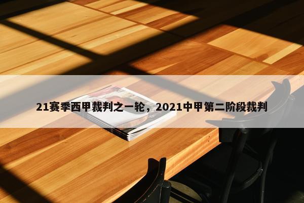 21赛季西甲裁判之一轮,2021中甲第二阶段裁判 21赛季西甲裁判之一轮,2021中甲第二阶段裁判