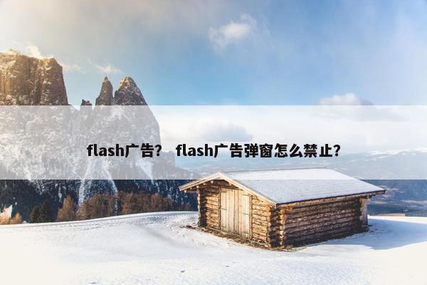 flash广告？ flash广告弹窗怎么禁止？