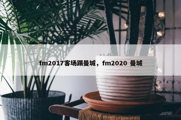 fm2017客场踢曼城，fm2020 曼城