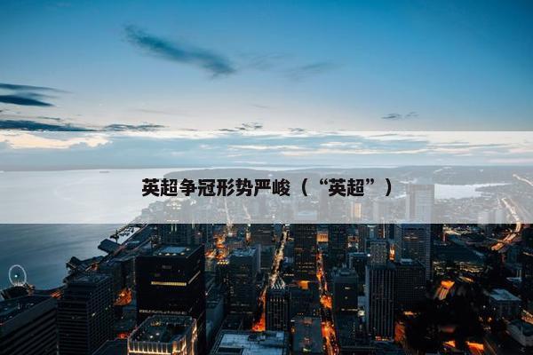 英超争冠形势严峻（“英超”）