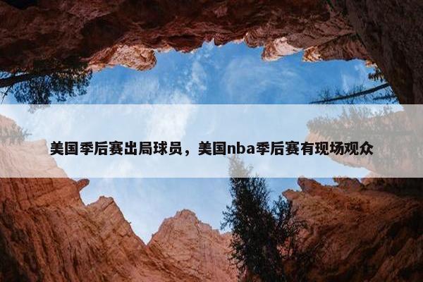 美国季后赛出局球员，美国nba季后赛有现场观众