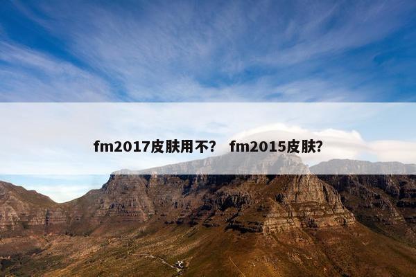fm2017皮肤用不? fm2015皮肤? fm2017皮肤用不? fm2015皮肤?