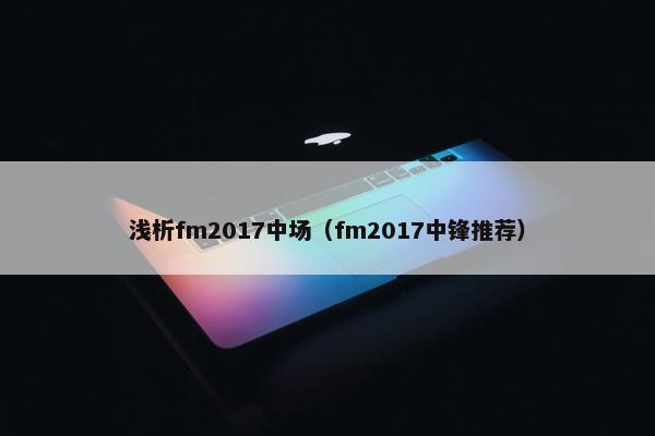 浅析fm2017中场（fm2017中锋推荐）