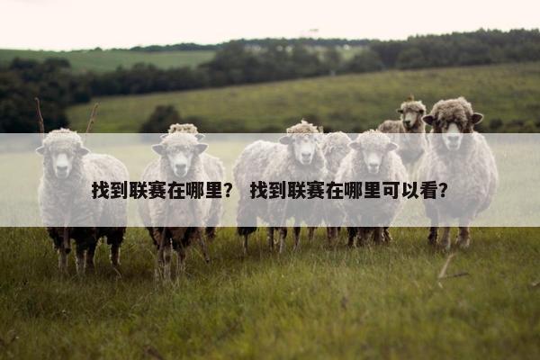 找到联赛在哪里？ 找到联赛在哪里可以看？