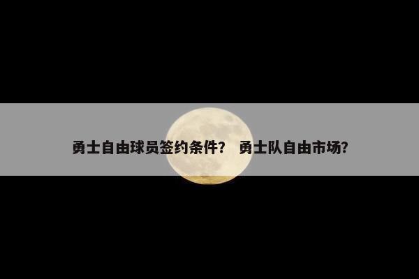 勇士自由球员签约条件？ 勇士队自由市场？
