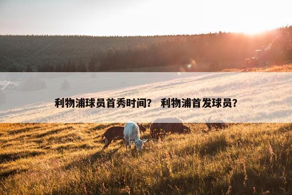 利物浦球员首秀时间？ 利物浦首发球员？