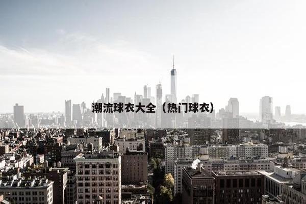 潮流球衣大全（热门球衣）