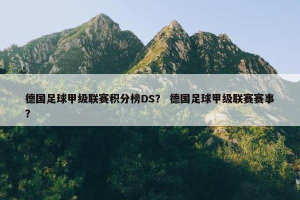 德国足球甲级联赛积分榜DS？ 德国足球甲级联赛赛事？