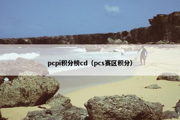 pcpi积分榜cd（pcs赛区积分）