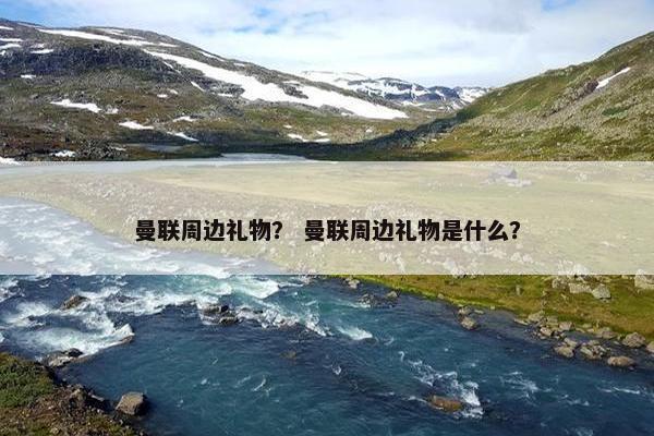 曼联周边礼物？ 曼联周边礼物是什么？