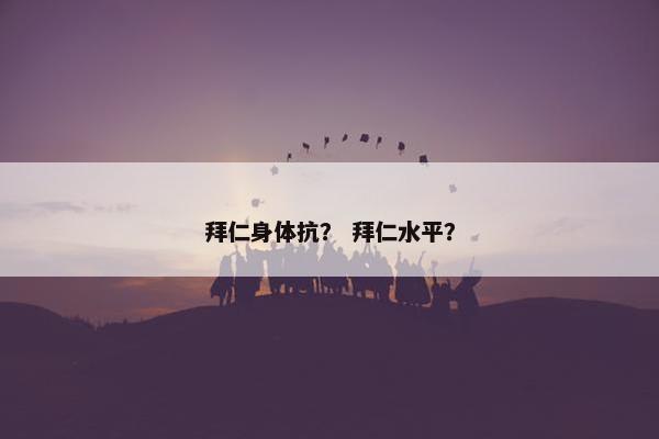 拜仁身体抗? 拜仁水平? 拜仁身体抗? 拜仁水平?