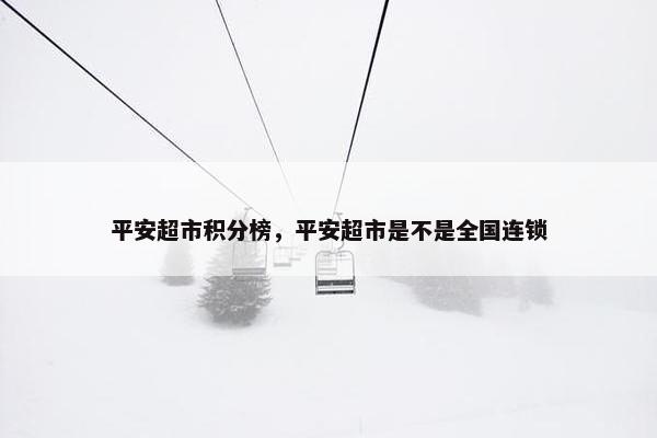 平安超市积分榜，平安超市是不是全国连锁