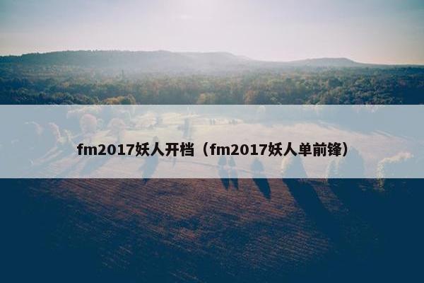 fm2017妖人开档（fm2017妖人单前锋）