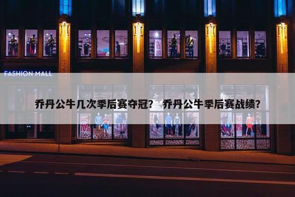 乔丹公牛几次季后赛夺冠？ 乔丹公牛季后赛战绩？