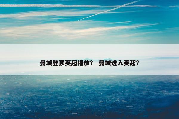 曼城登顶英超播放？ 曼城进入英超？