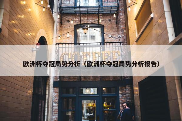 欧洲杯夺冠局势分析（欧洲杯夺冠局势分析报告）