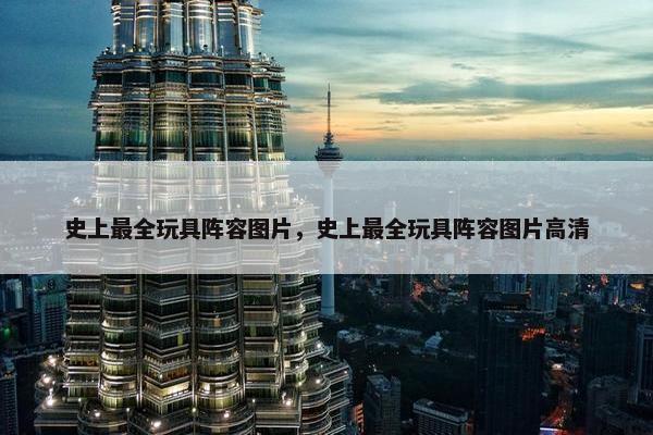 史上最全玩具阵容图片，史上最全玩具阵容图片高清