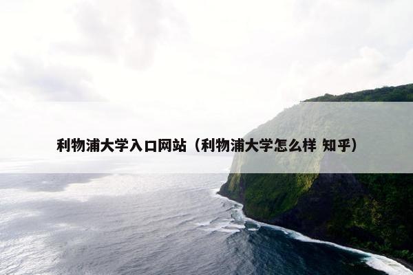 利物浦大学入口网站(利物浦大学怎么样 知乎) 利物浦大学入口网站(利物浦大学怎么样 知乎)