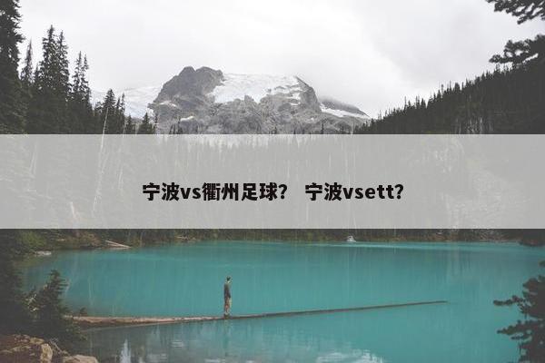 宁波vs衢州足球? 宁波vsett? 宁波vs衢州足球? 宁波vsett?