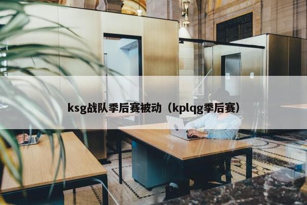 ksg战队季后赛被动（kplqg季后赛）