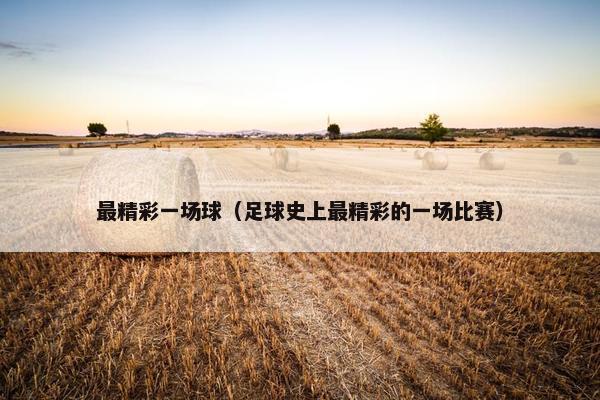 最精彩一场球（足球史上最精彩的一场比赛）