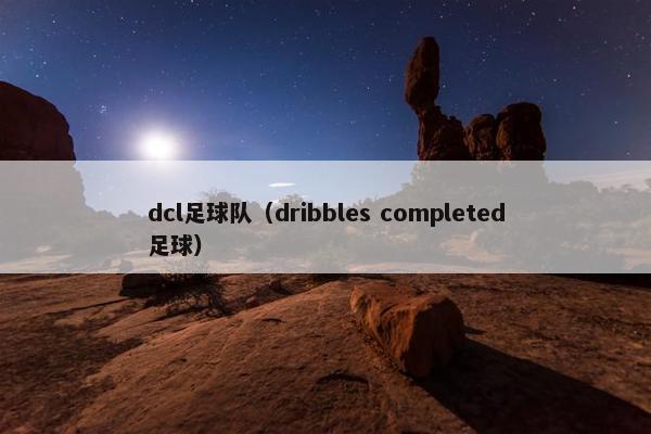 dcl足球队(dribbles completed足球) dcl足球队(dribbles completed足球)