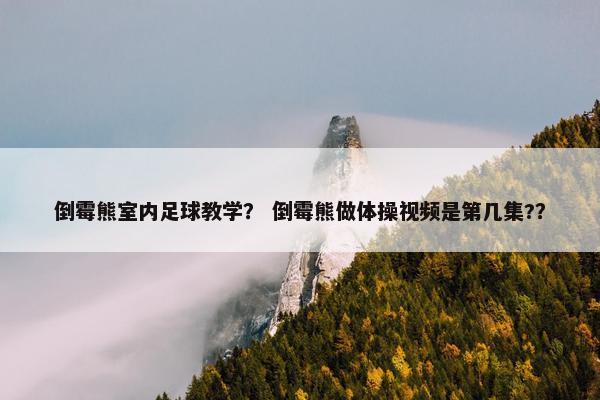 倒霉熊室内足球教学？ 倒霉熊做体操视频是第几集?？