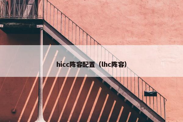 hicc阵容配置(lhc阵容) hicc阵容配置(lhc阵容)