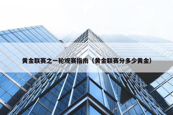 黄金联赛之一轮观赛指南（黄金联赛分多少黄金）