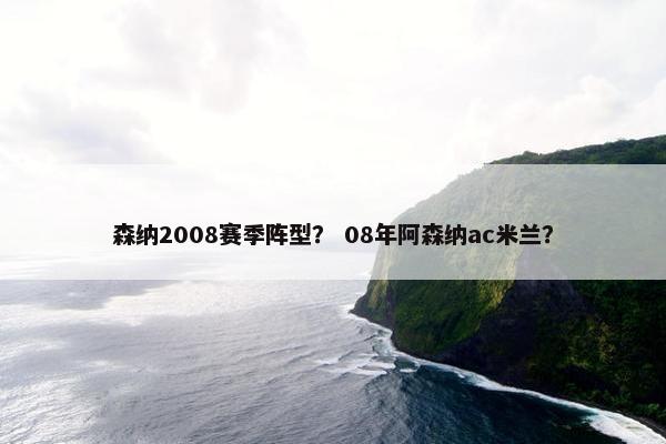 森纳2008赛季阵型? 08年阿森纳ac米兰? 森纳2008赛季阵型? 08年阿森纳ac米兰?