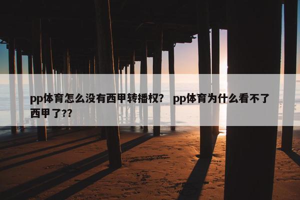 pp体育怎么没有西甲转播权？ pp体育为什么看不了西甲了?？
