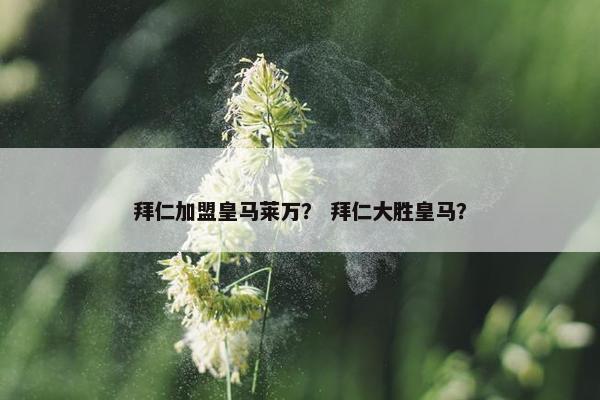 拜仁加盟皇马莱万？ 拜仁大胜皇马？