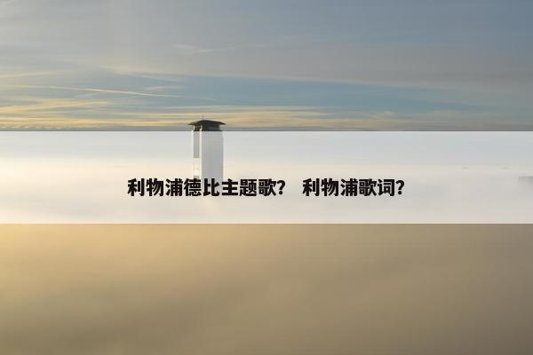 利物浦德比主题歌？ 利物浦歌词？