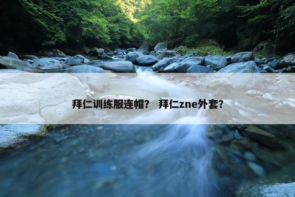 拜仁训练服连帽？ 拜仁zne外套？