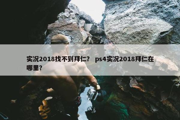 实况2018找不到拜仁？ ps4实况2018拜仁在哪里？