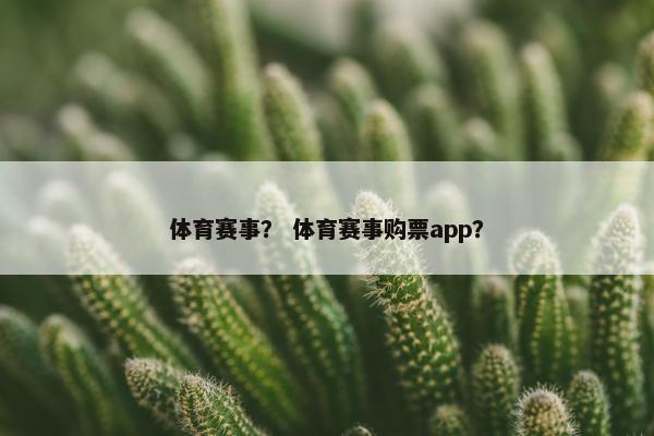 体育赛事？ 体育赛事购票app？