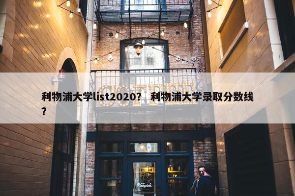 利物浦大学list2020？ 利物浦大学录取分数线？