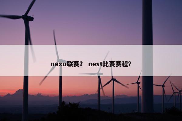nexo联赛? nest比赛赛程? nexo联赛? nest比赛赛程?