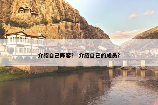 介绍自己阵容? 介绍自己的成员? 介绍自己阵容? 介绍自己的成员?