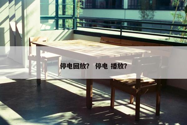 停电回放？ 停电 播放？