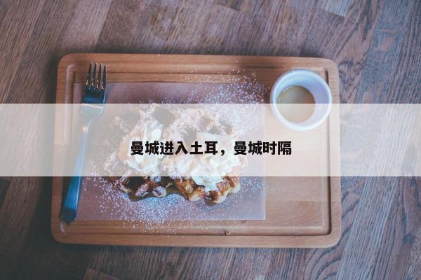 曼城进入土耳，曼城时隔