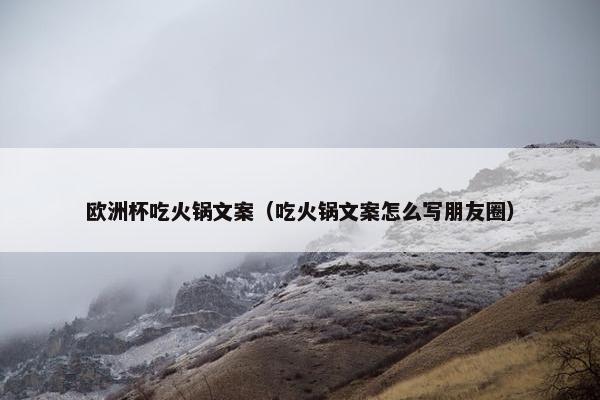 欧洲杯吃火锅文案（吃火锅文案怎么写朋友圈）