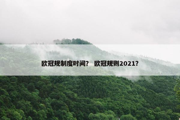 欧冠规制度时间? 欧冠规则2021? 欧冠规制度时间? 欧冠规则2021?