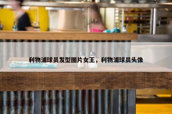 利物浦球员发型图片女王,利物浦球员头像 利物浦球员发型图片女王,利物浦球员头像