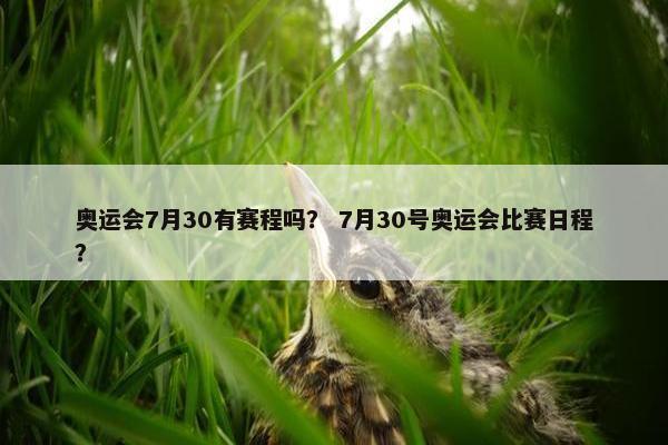 奥运会7月30有赛程吗？ 7月30号奥运会比赛日程？