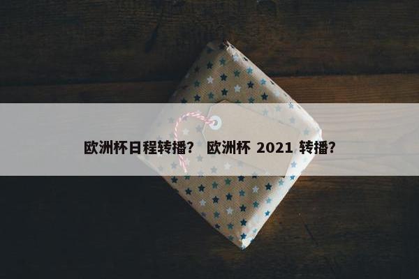 欧洲杯日程转播? 欧洲杯 2021 转播? 欧洲杯日程转播? 欧洲杯 2021 转播?