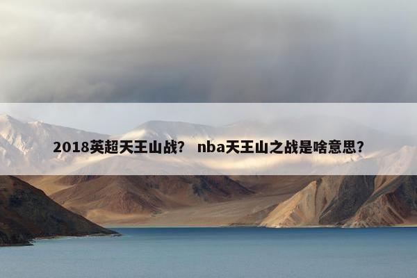 2018英超天王山战？ nba天王山之战是啥意思？