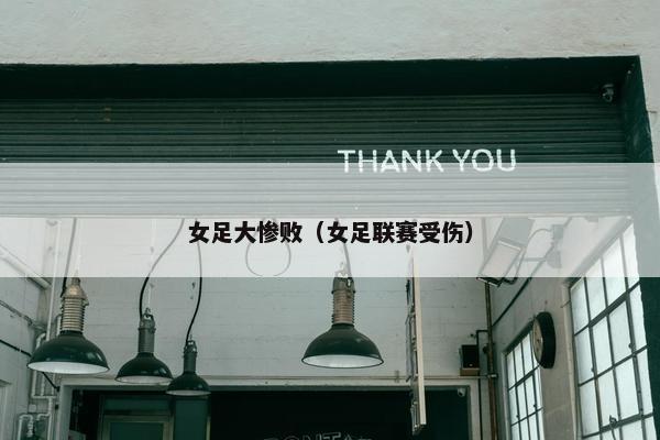 女足大惨败(女足联赛受伤) 女足大惨败(女足联赛受伤)